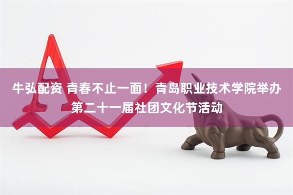 牛弘配资 青春不止一面！青岛职业技术学院举办第二十一届社团文化节活动