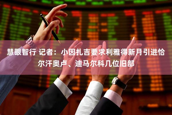 慧眼智行 记者：小因扎吉要求利雅得新月引进恰尔汗奥卢、迪马尔科几位旧部