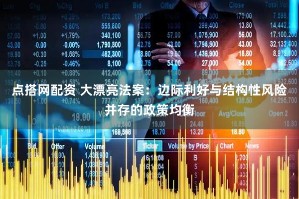 点搭网配资 大漂亮法案：边际利好与结构性风险并存的政策均衡