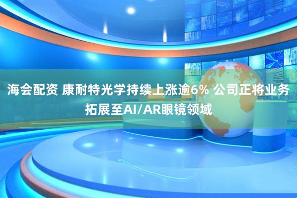 海会配资 康耐特光学持续上涨逾6% 公司正将业务拓展至AI/AR眼镜领域