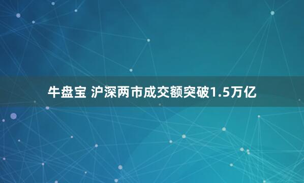 牛盘宝 沪深两市成交额突破1.5万亿
