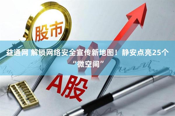 益通网 解锁网络安全宣传新地图！静安点亮25个“微空间”