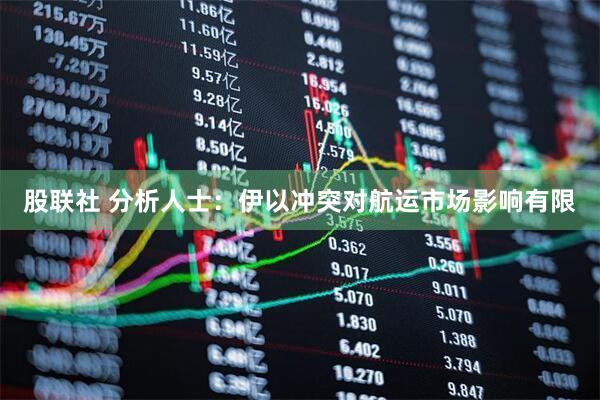 股联社 分析人士:伊以冲突对航运市场影响有限