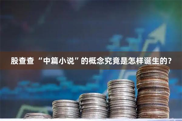 股查查 “中篇小说”的概念究竟是怎样诞生的？