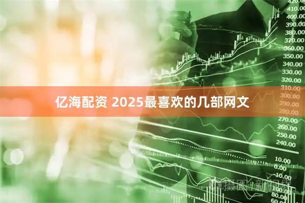 亿海配资 2025最喜欢的几部网文