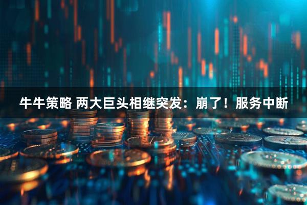 牛牛策略 两大巨头相继突发:崩了!服务中断