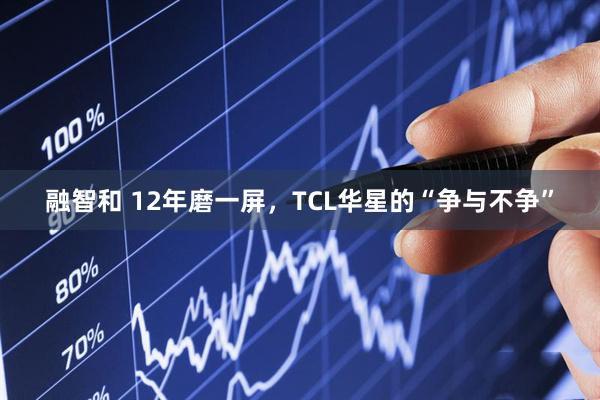 融智和 12年磨一屏,TCL华星的“争与不争”